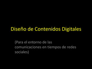 Diseño de Contenidos Digitales
(Para el entorno de las
comunicaciones en tiempos de redes
sociales)
 