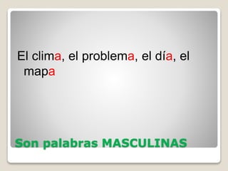 Son palabras MASCULINAS
El clima, el problema, el día, el
mapa
 