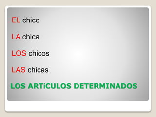 LOS ARTíCULOS DETERMINADOS
EL chico
LA chica
LOS chicos
LAS chicas
 