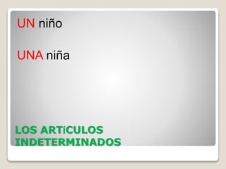LOS ARTíCULOS
INDETERMINADOS
UN niño
UNA niña
 