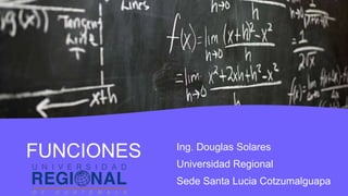 FUNCIONES Ing. Douglas Solares
Universidad Regional
Sede Santa Lucia Cotzumalguapa
 