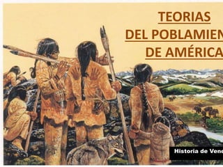 TEORIAS
DEL POBLAMIEN
DE AMÉRICA
Historia de Vene
 