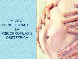 MARCO
CONCEPTUAL DE
LA
PSICOPROFILAXIS
OBSTETRICA
 