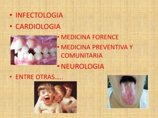 • INFECTOLOGIA 
• CARDIOLOGIA 
• MEDICINA FORENCE 
• MEDICINA PREVENTIVA Y 
COMUNITARIA 
• NEUROLOGIA 
• ENTRE OTRAS….. 
