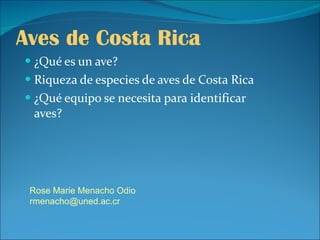 Aves de Costa Rica ,[object Object],[object Object],[object Object],Rose Marie Menacho Odio [email_address] 