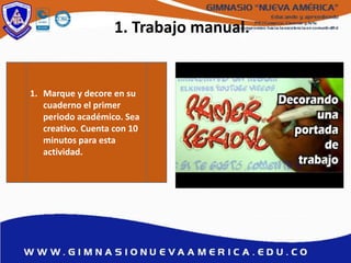 1. Trabajo manual.
1. Marque y decore en su
cuaderno el primer
periodo académico. Sea
creativo. Cuenta con 10
minutos para esta
actividad.
 