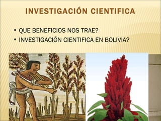 INVESTIGACIÓN CIENTIFICA

• QUE BENEFICIOS NOS TRAE?
• INVESTIGACIÓN CIENTIFICA EN BOLIVIA?
 
