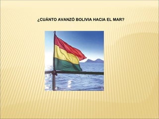 ¿CUÁNTO AVANZÓ BOLIVIA HACIA EL MAR?
 