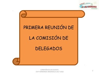 PRIMERA REUNIÓN DE
LA COMISIÓN DE
DELEGADOS
2
COMISIÓN DE DELEGADOS
CEIP HERMANOS ARGENSOLA 2017-2018