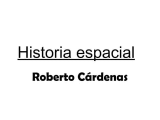 Historia espacial
Roberto Cárdenas

 