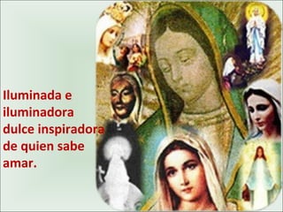 Iluminada e
iluminadora
dulce inspiradora
de quien sabe
amar.
 