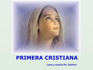 PRIMERA CRISTIANA
Letra y música Pe. Zezihno
 