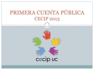 PRIMERA CUENTA PÚBLICA
CECIP 2013
 