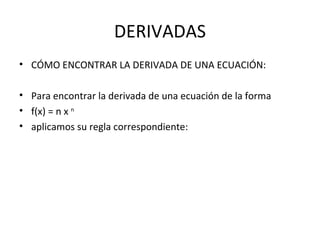 DERIVADAS CÓMO ENCONTRAR LA DERIVADA DE UNA ECUACIÓN: Para encontrar la derivada de una ecuación de la forma  f(x) = n x  n  aplicamos su regla correspondiente: 