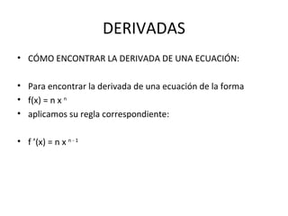 DERIVADAS CÓMO ENCONTRAR LA DERIVADA DE UNA ECUACIÓN: Para encontrar la derivada de una ecuación de la forma  f(x) = n x  n  aplicamos su regla correspondiente:  f ’(x) = n x  n - 1  