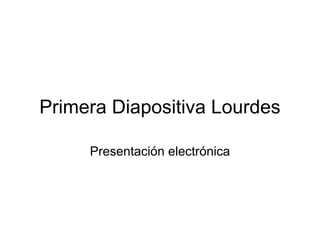 Primera Diapositiva Lourdes

     Presentación electrónica
 