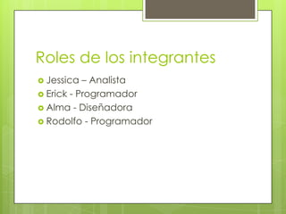 Roles de los integrantes
Jessica – Analista
Erick - Programador
Alma - Diseñadora
Rodolfo - Programador