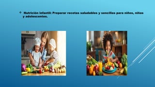  Nutrición infantil: Preparar recetas saludables y sencillas para niños, niñas
y adolescentes.
 