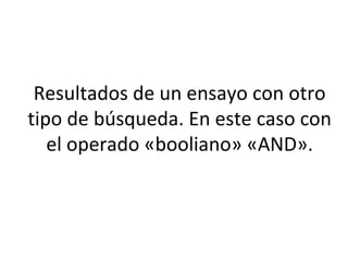 Resultados de un ensayo con otro
tipo de búsqueda. En este caso con
el operado «booliano» «AND».
 