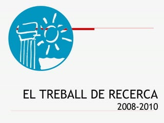 EL TREBALL DE RECERCA 2008-2010 