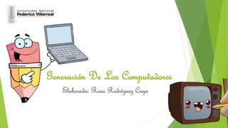 Elaborado: Rosa Rodríguez Cuya
Generación De Los Computadores
 