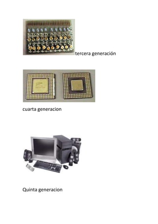 tercera generación




cuarta generacion




Quinta generacion
 