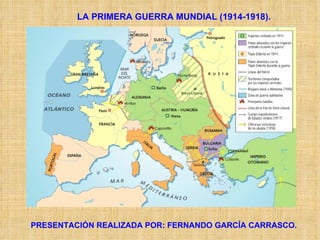 LA PRIMERA GUERRA MUNDIAL (1914-1918). PRESENTACIÓN REALIZADA POR: FERNANDO GARCÍA CARRASCO. 