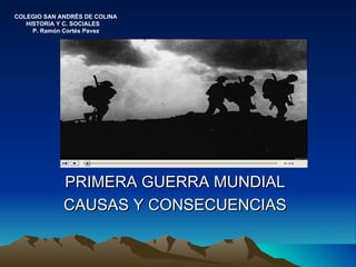 COLEGIO SAN ANDRÉS DE COLINA
   HISTORIA Y C. SOCIALES
     P. Ramón Cortés Pavez




             PRIMERA GUERRA MUNDIAL
             CAUSAS Y CONSECUENCIAS
 