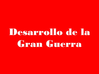 Desarrollo de la
Gran Guerra
 