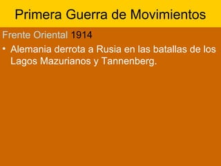 Primera Guerra de Movimientos
Frente Oriental 1914
• Alemania derrota a Rusia en las batallas de los
Lagos Mazurianos y Tannenberg.
 
