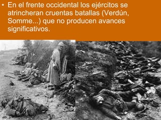 • En el frente occidental los ejércitos se
atrincheran cruentas batallas (Verdún,
Somme...) que no producen avances
significativos.
 