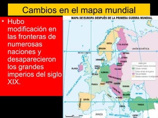 Cambios en el mapa mundial
• Hubo
modificación en
las fronteras de
numerosas
naciones y
desaparecieron
los grandes
imperios del siglo
XIX.
 