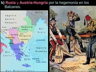 b) Rusia y Austria-Hungría por la hegemonía en los
Balcanes.
 