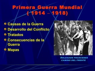 Primera Guerra Mundial
( 1914 – 1918)
Causas de la Guerra
Desarrollo del Conflicto
Tratados
Consecuencias de la
Guerra
Mapas
Soldados franceses
camino del frente  
 