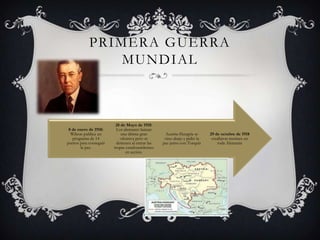 PRIMERA GUERRA
MUNDIAL

8 de enero de 1918:
Wilson publica un
programa de 14
puntos para conseguir
la paz.

28 de Mayo de 1918:
Los alemanes lanzan
una última gran
ofensiva pero se
detienen al entrar las
tropas estadounidenses
en acción.

Austria-Hungría se
vino abajo y pidió la
paz junto con Turquía

29 de octubre de 1918
estallaron motines en
toda Alemania

 