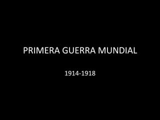 PRIMERA GUERRA MUNDIAL
1914-1918
 