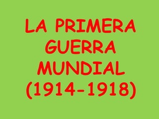 LA PRIMERA
GUERRA
MUNDIAL
(1914-1918)
 