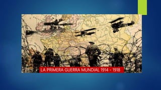 LA PRIMERA GUERRA MUNDIAL 1914 - 1918
 
