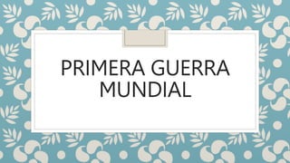 PRIMERA GUERRA
MUNDIAL
 