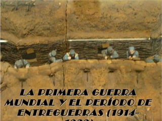 L A PRIMERA GUERRA
MUNDIAL Y EL PERÍODO DE
 ENTREGUERRAS (1914-
 