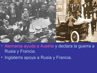 Alemania ayuda a Austria  y declara la guerra a Rusia y Francia. Inglaterra apoya a Rusia y Francia. 