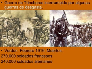Guerra de Trincheras interrumpida por algunas  guerras de desgaste . Verdún. Febrero 1916. Muertos: 270.000 soldados franceses 240.000 soldados alemanes 