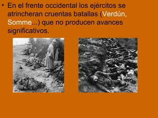 En el frente occidental los ejércitos se atrincheran cruentas batallas ( Verdún, Somme ...) que no producen avances significativos. 