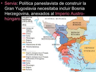 Servia : Política paneslavista de construir la Gran Yugoslavia necesitaba incluir Bosnia Herzegovina, anexados al  Imperio Austro-húngaro. 