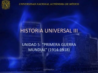 HISTORIA UNIVERSAL III

UNIDAD 5: “PRIMERA GUERRA
   MUNDIAL” (1914-1918)



          CRAGOMEPEZA
 