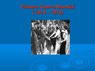 Primera Guerra Mundial
    ( 1914 – 1918)
 