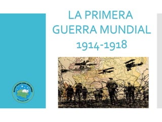 LA PRIMERA
GUERRA MUNDIAL
1914-1918
 