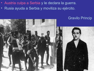Austria culpa a Serbia  y le declara la guerra. Rusia ayuda a Serbia y moviliza su ejército.  Gravilo Princip 