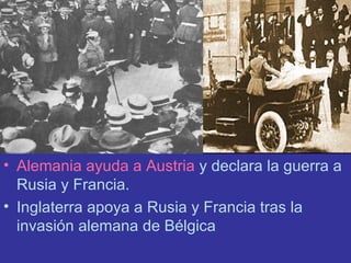 Alemania ayuda a Austria  y declara la guerra a Rusia y Francia. Inglaterra apoya a Rusia y Francia tras la invasión alemana de Bélgica 