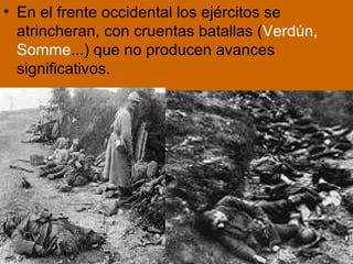 En el frente occidental los ejércitos se atrincheran, con cruentas batallas ( Verdún, Somme ...) que no producen avances significativos. 